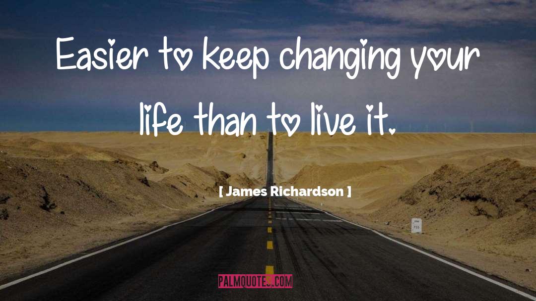 James Richardson Quotes: Easier to keep changing your