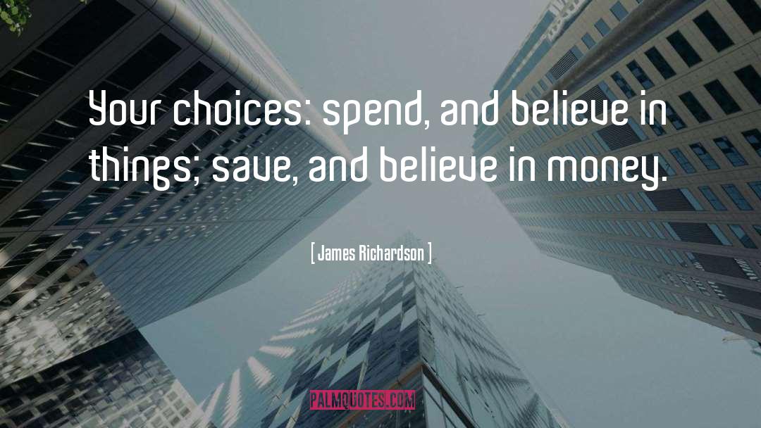 James Richardson Quotes: Your choices: spend, and believe