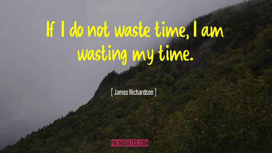 James Richardson Quotes: If I do not waste