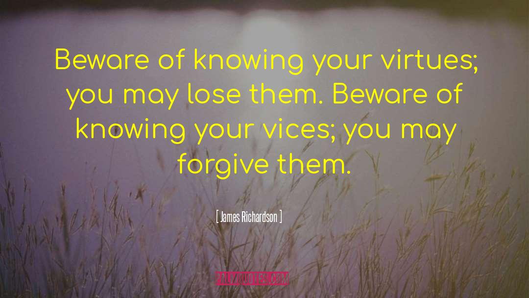James Richardson Quotes: Beware of knowing your virtues;