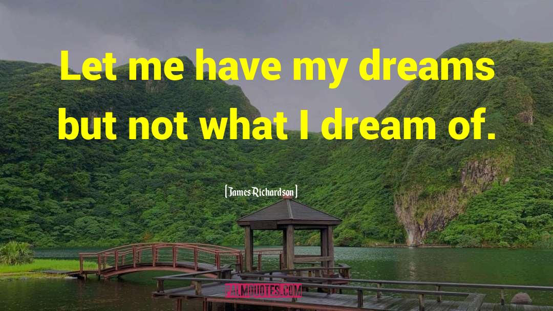 James Richardson Quotes: Let me have my dreams