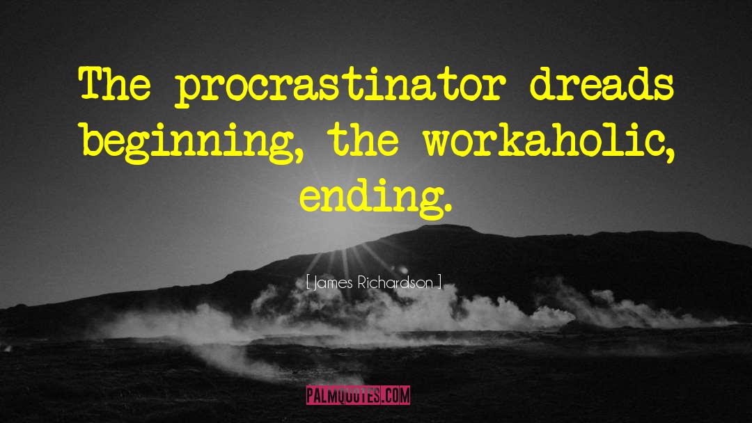 James Richardson Quotes: The procrastinator dreads beginning, the