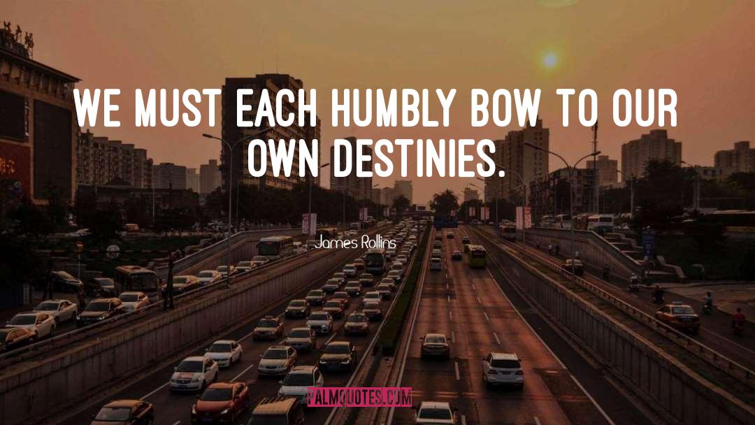 James Rollins Quotes: We must each humbly bow