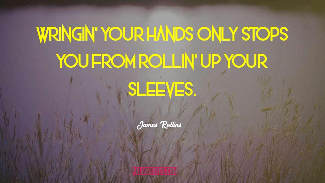James Rollins Quotes: Wringin' your hands only stops