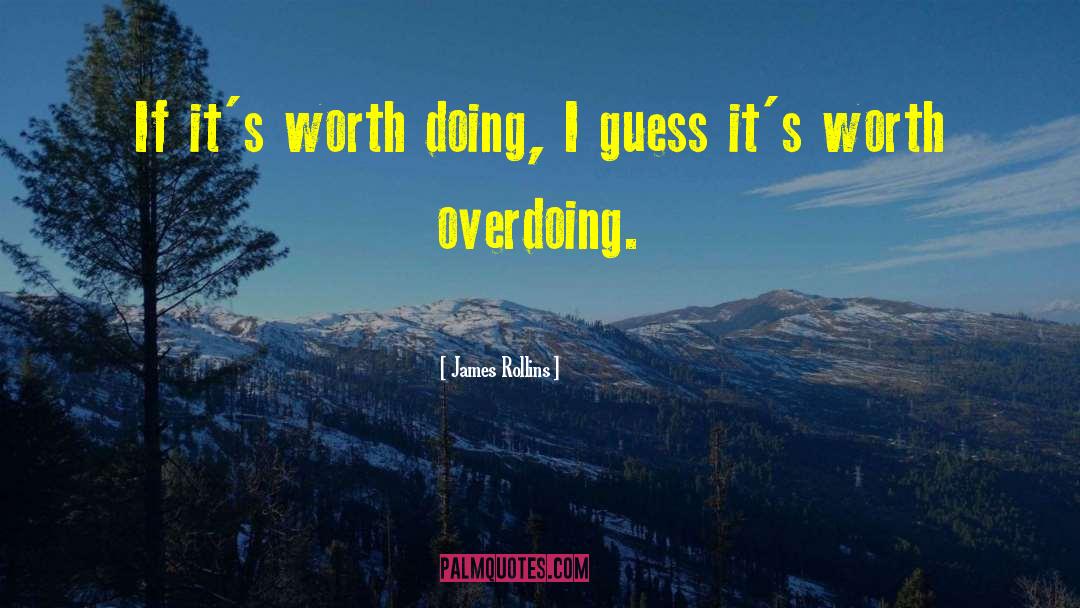 James Rollins Quotes: If it's worth doing, I