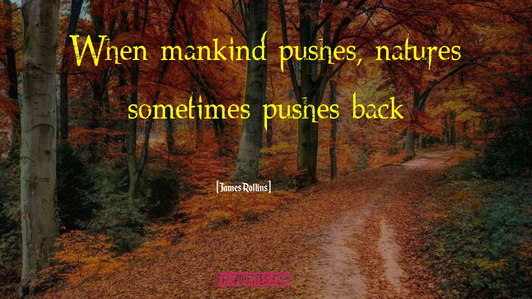 James Rollins Quotes: When mankind pushes, natures sometimes