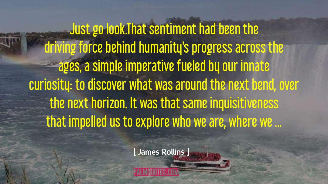 James Rollins Quotes: Just go look.<br>That sentiment had