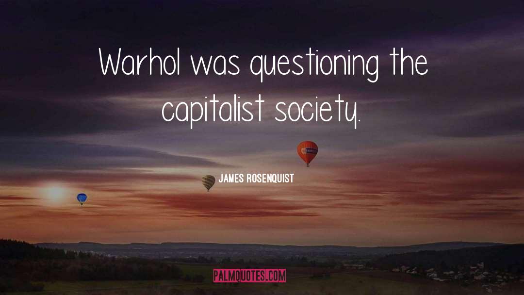 James Rosenquist Quotes: Warhol was questioning the capitalist