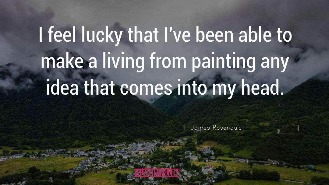 James Rosenquist Quotes: I feel lucky that I've
