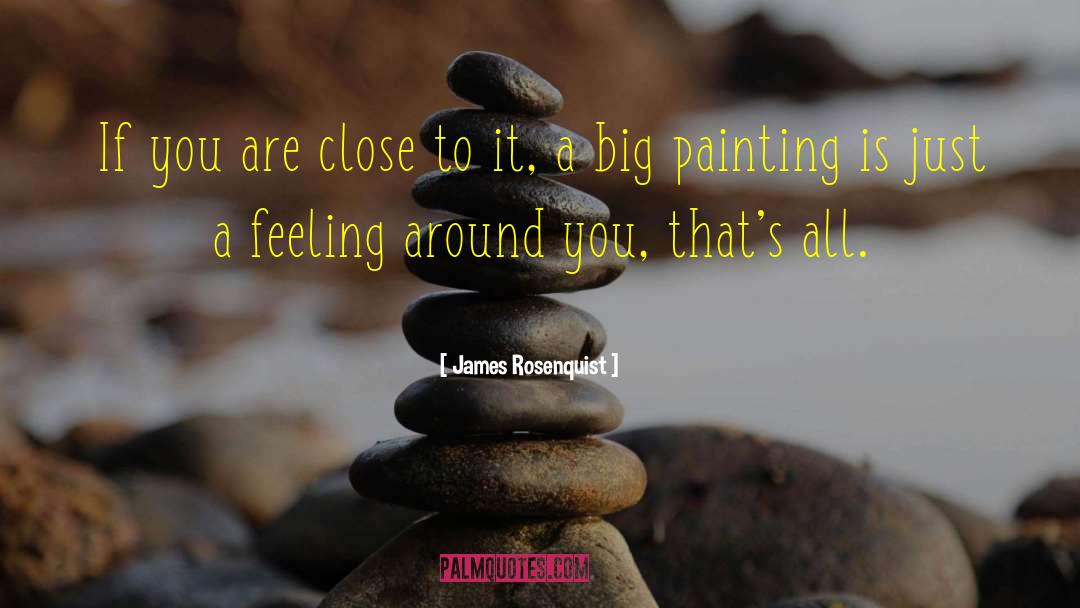 James Rosenquist Quotes: If you are close to