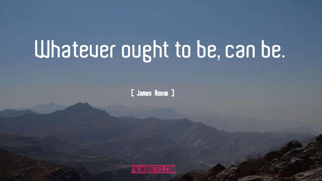James Rouse Quotes: Whatever ought to be, can