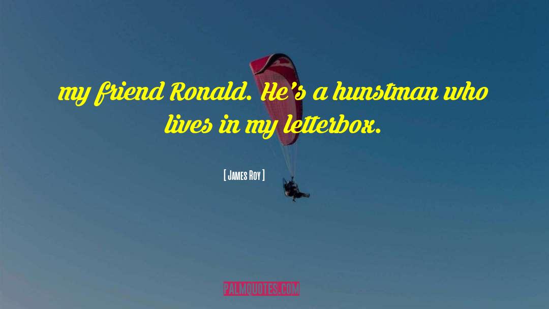 James Roy Quotes: my friend Ronald. He's a