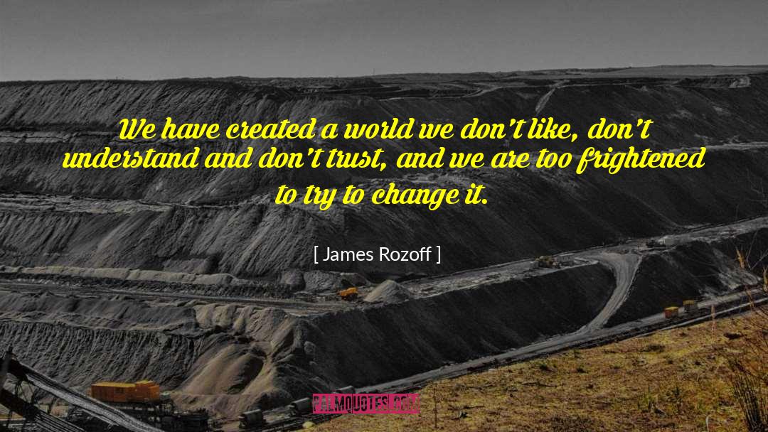 James Rozoff Quotes: We have created a world