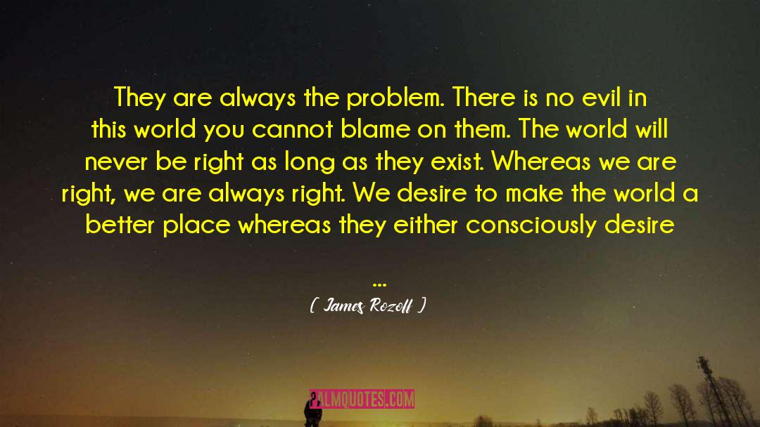 James Rozoff Quotes: They are always the problem.