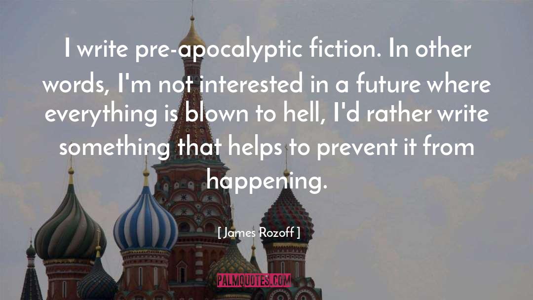 James Rozoff Quotes: I write pre-apocalyptic fiction. In