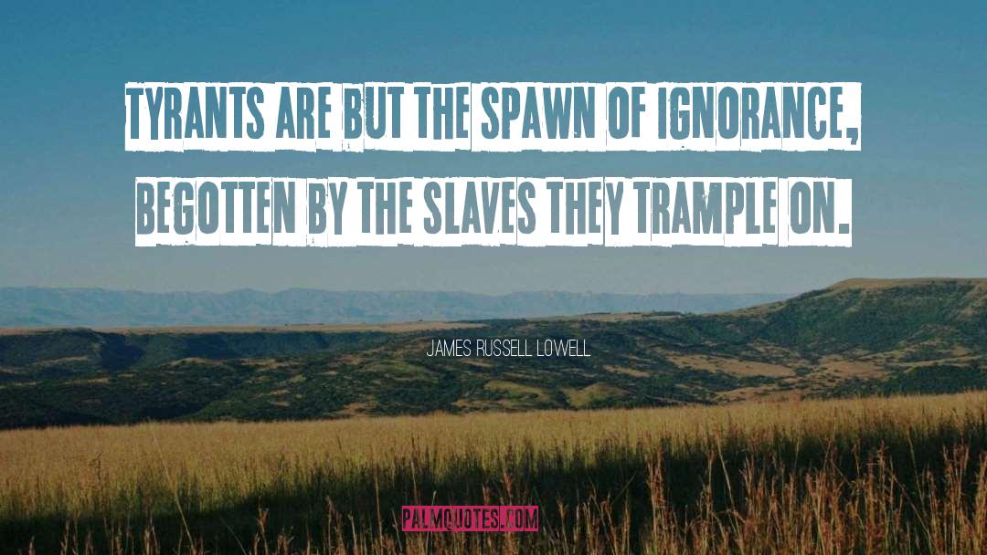 James Russell Lowell Quotes: Tyrants are but the spawn