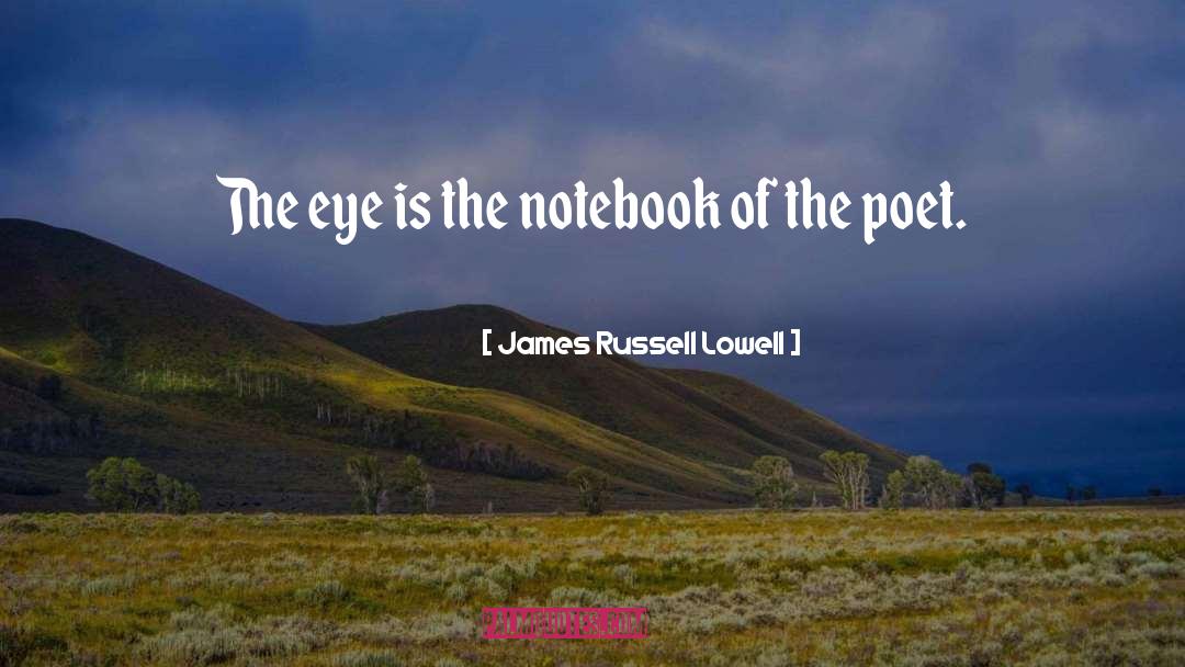 James Russell Lowell Quotes: The eye is the notebook