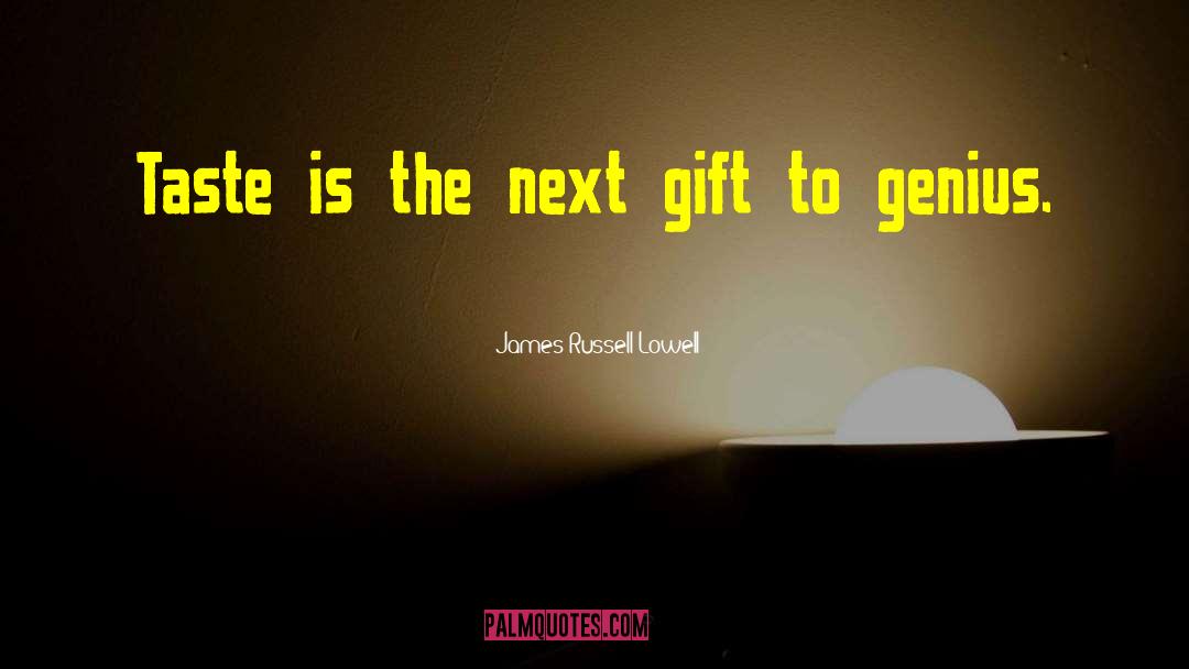James Russell Lowell Quotes: Taste is the next gift