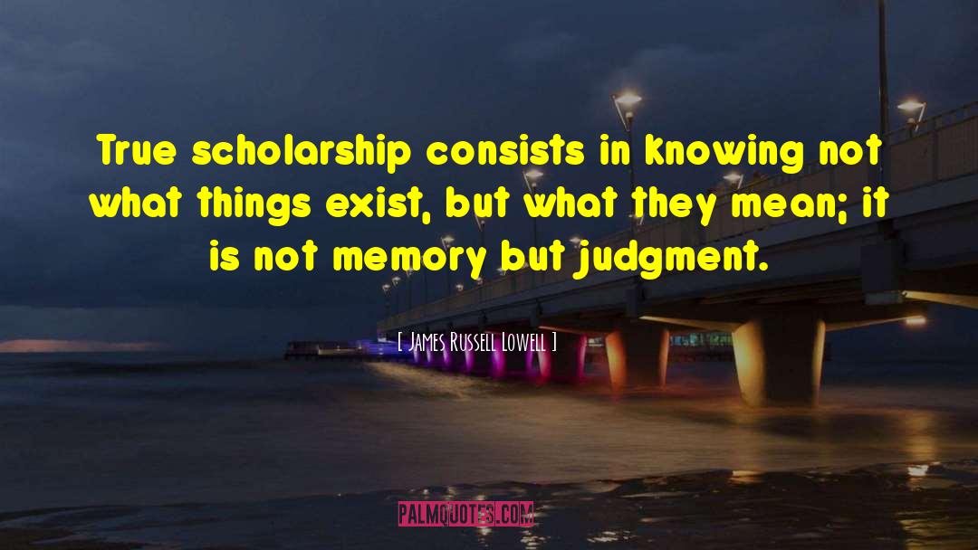 James Russell Lowell Quotes: True scholarship consists in knowing