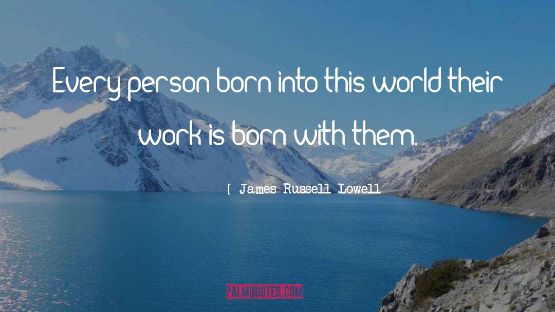 James Russell Lowell Quotes: Every person born into this