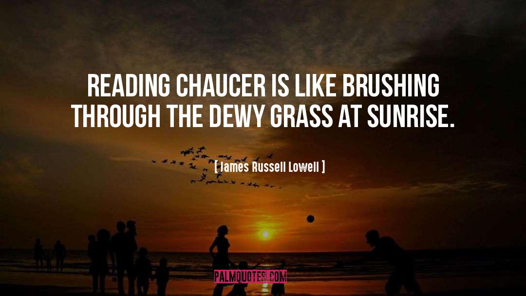 James Russell Lowell Quotes: Reading Chaucer is like brushing