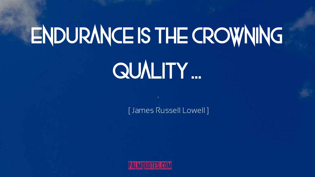 James Russell Lowell Quotes: Endurance is the crowning quality