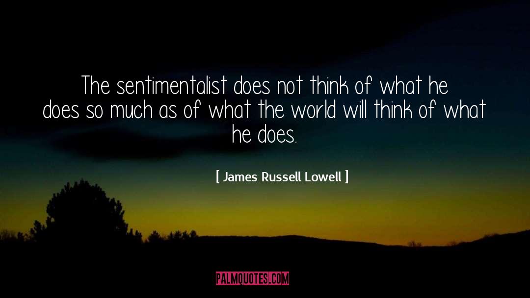 James Russell Lowell Quotes: The sentimentalist does not think