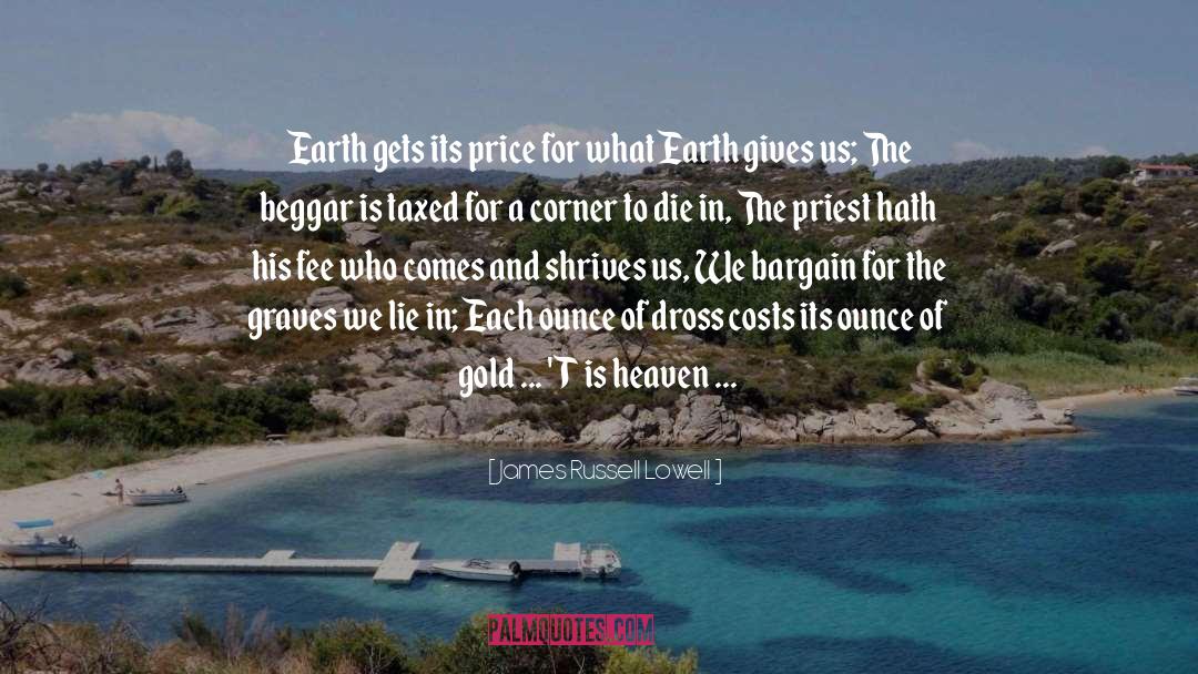 James Russell Lowell Quotes: Earth gets its price for