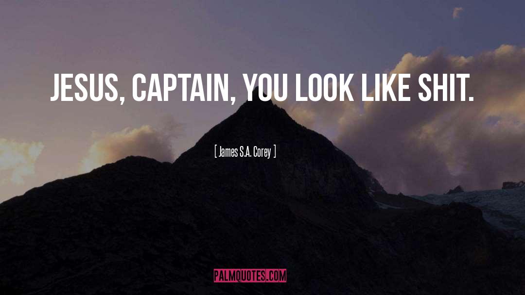 James S.A. Corey Quotes: Jesus, Captain, you look like