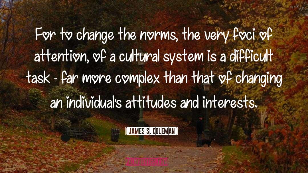 James S. Coleman Quotes: For to change the norms,