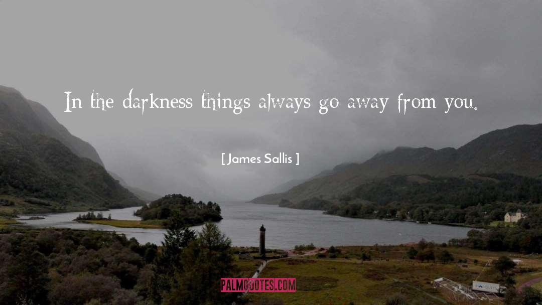 James Sallis Quotes: In the darkness things always