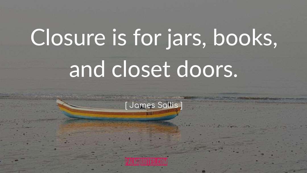 James Sallis Quotes: Closure is for jars, books,