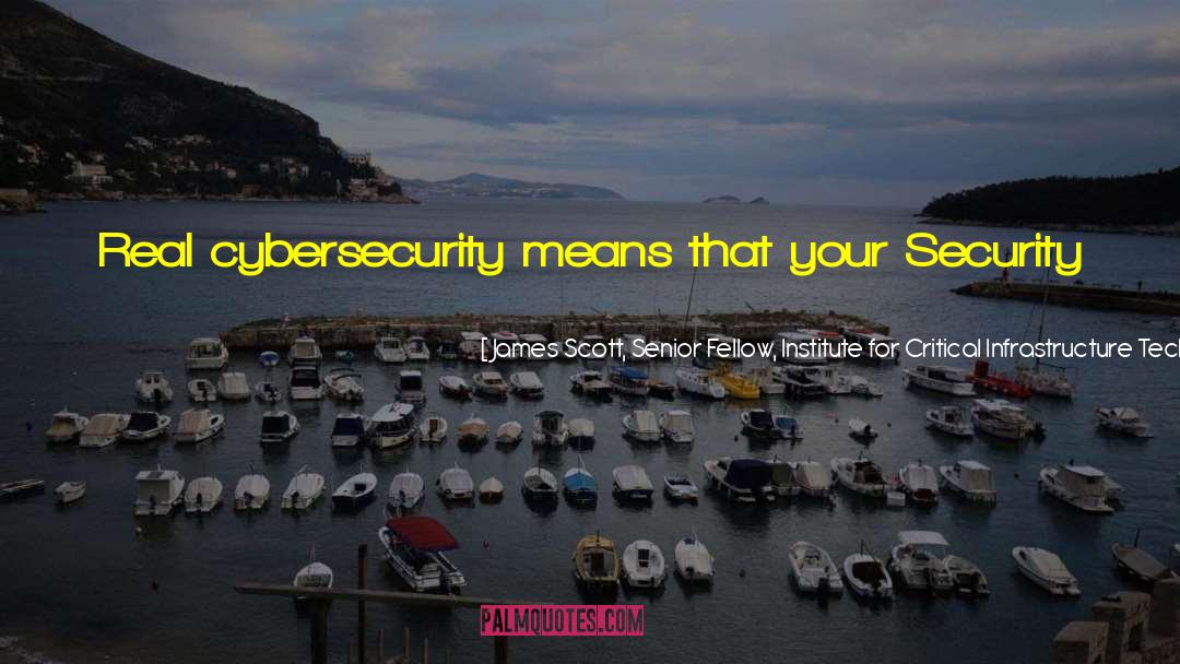 James Scott, Senior Fellow, Institute For Critical Infrastructure Technology Quotes: Real cybersecurity means that your