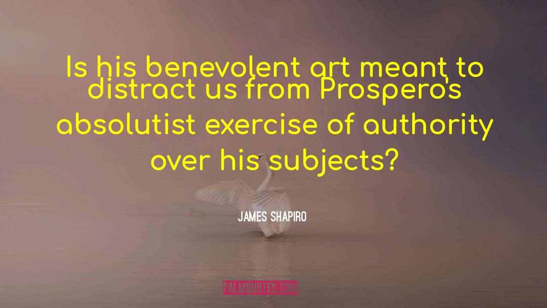 James Shapiro Quotes: Is his benevolent art meant