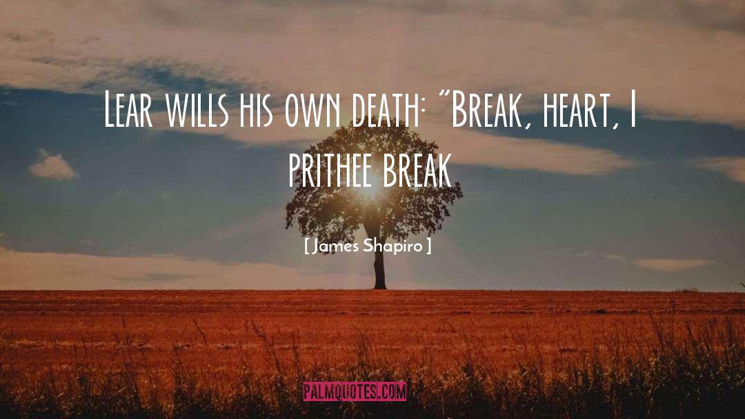 James Shapiro Quotes: Lear wills his own death: