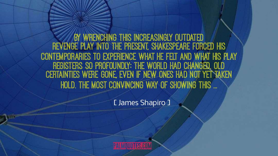 James Shapiro Quotes: By wrenching this increasingly outdated