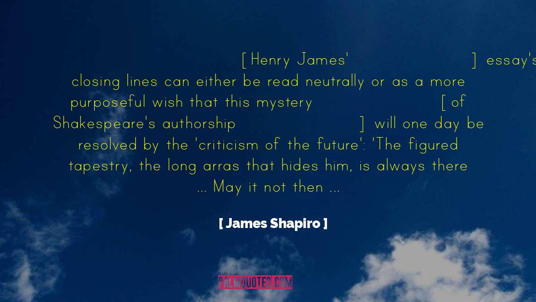 James Shapiro Quotes: [Henry James'] essay's closing lines