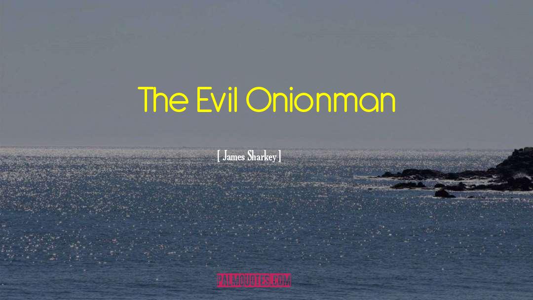 James Sharkey Quotes: The Evil Onionman