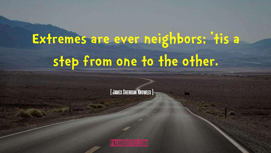 James Sheridan Knowles Quotes: Extremes are ever neighbors; 'tis