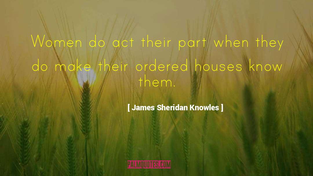 James Sheridan Knowles Quotes: Women do act their part
