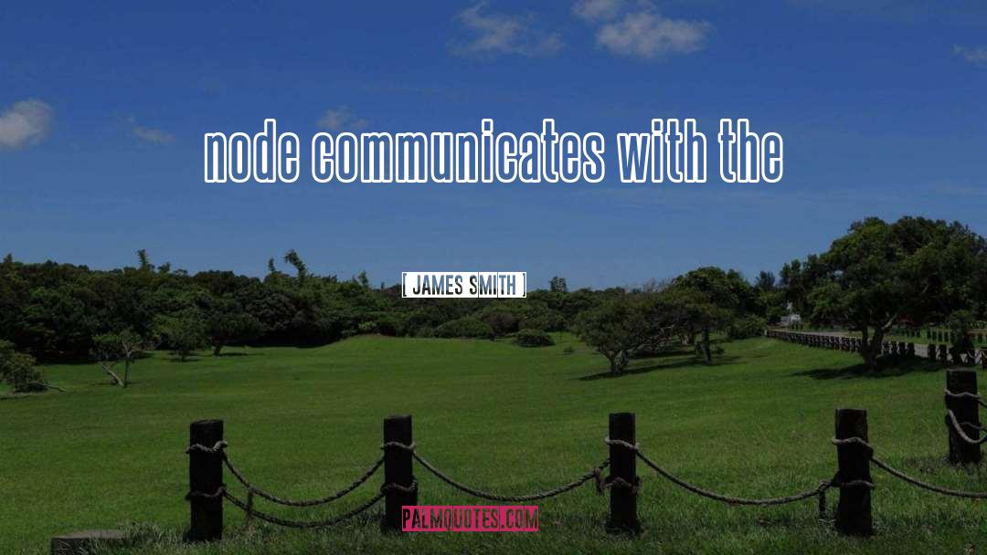 James Smith Quotes: node communicates with the