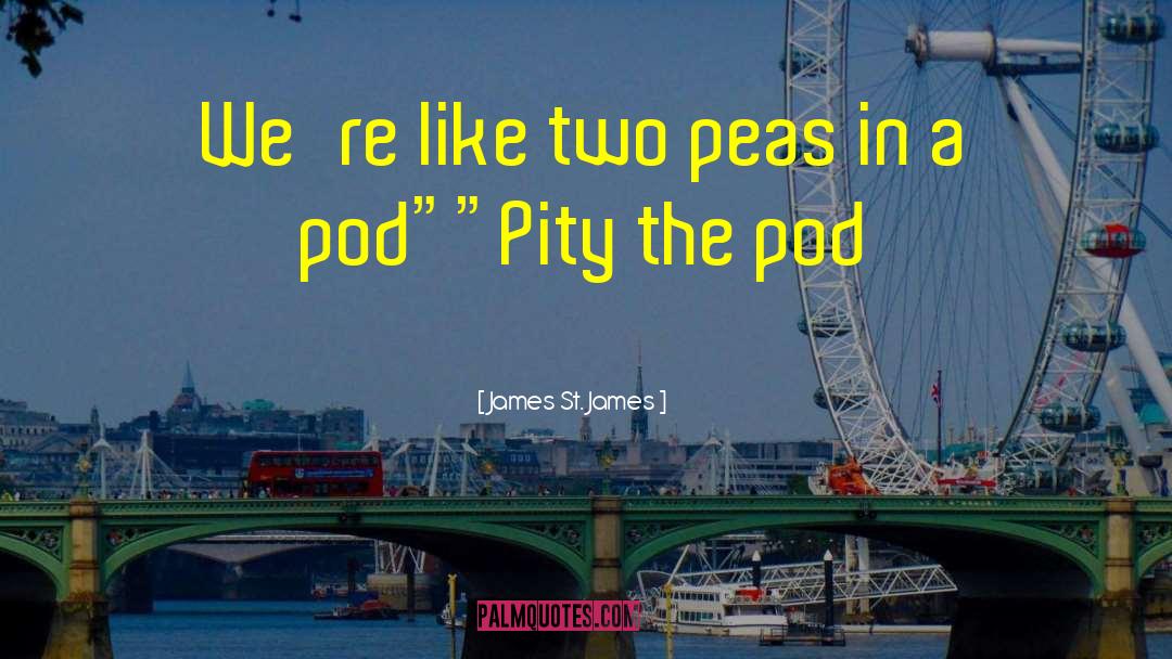 James St. James Quotes: We're like two peas in