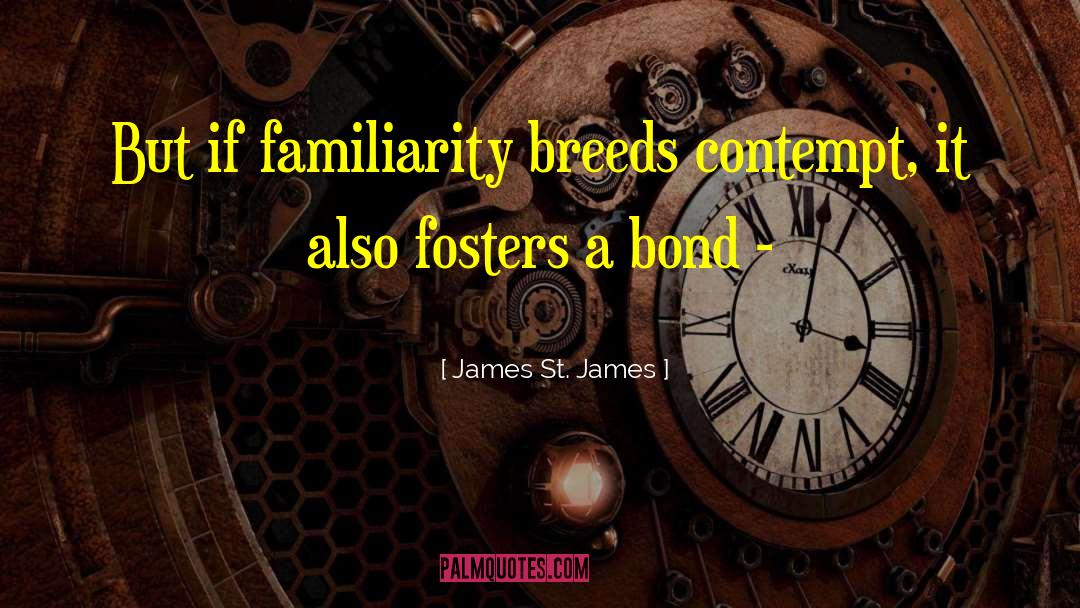 James St. James Quotes: But if familiarity breeds contempt,
