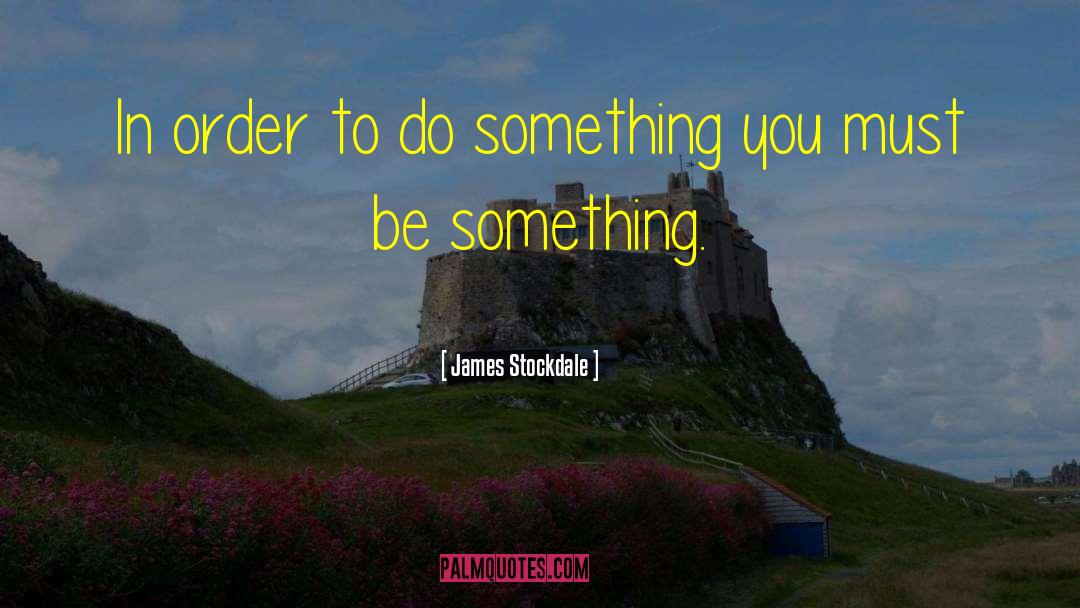 James Stockdale Quotes: In order to do something