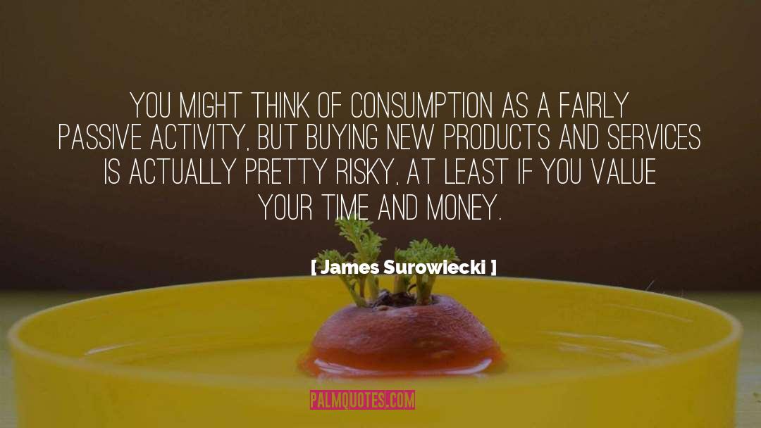 James Surowiecki Quotes: You might think of consumption