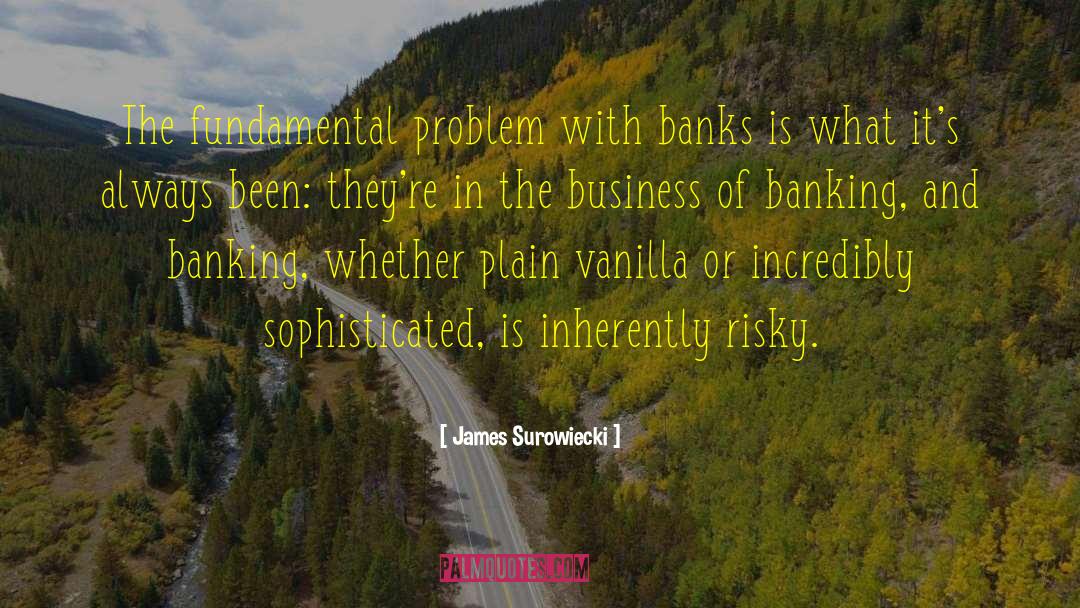 James Surowiecki Quotes: The fundamental problem with banks