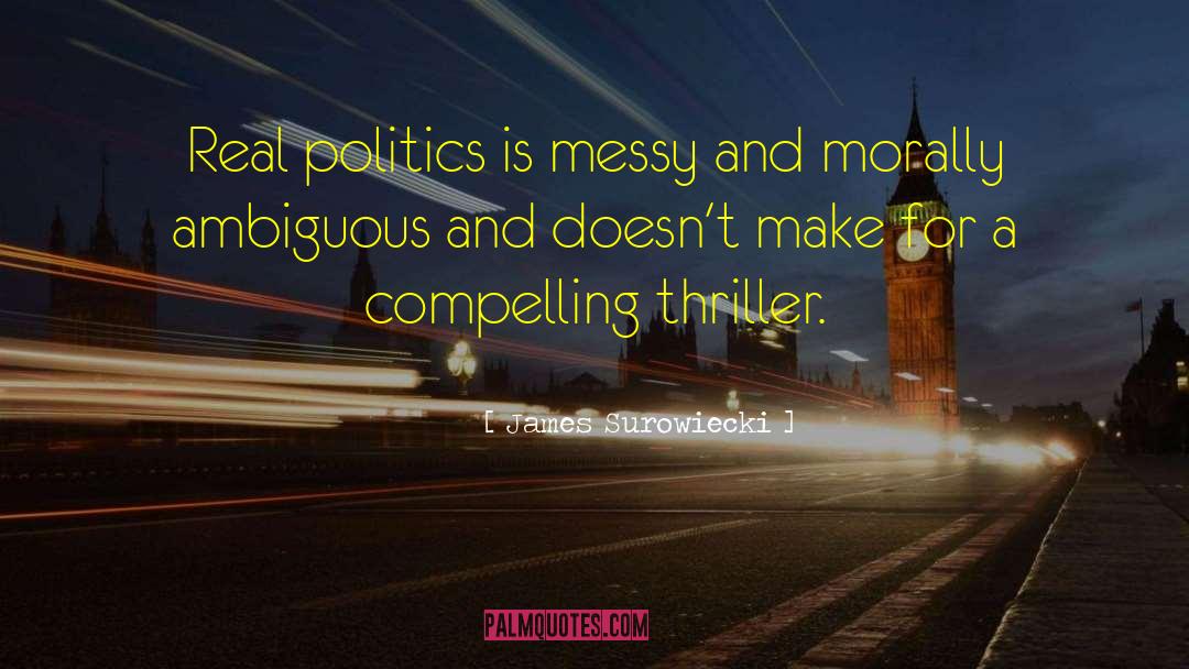 James Surowiecki Quotes: Real politics is messy and