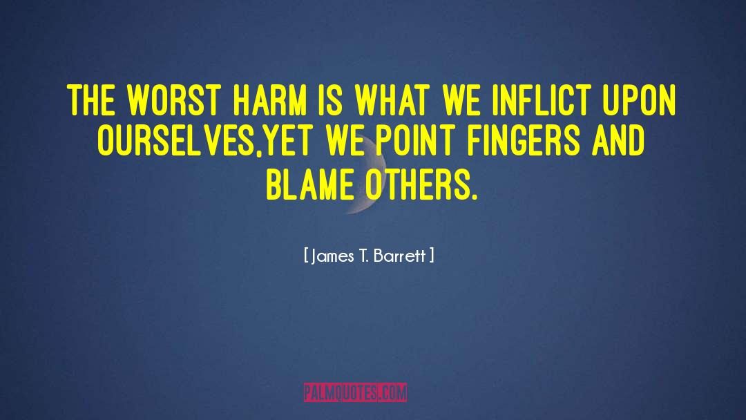James T. Barrett Quotes: The worst harm is what
