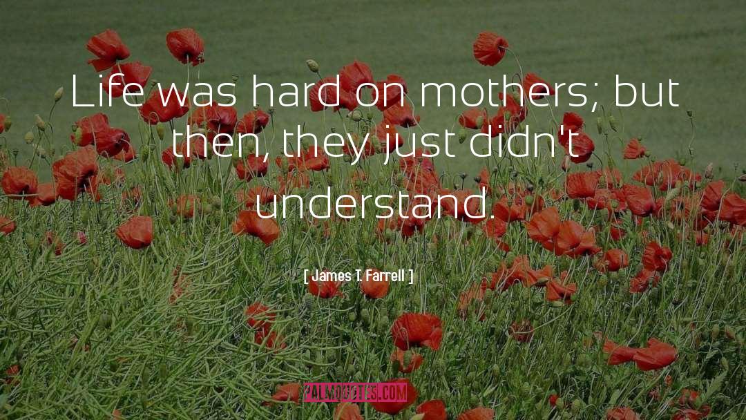 James T. Farrell Quotes: Life was hard on mothers;