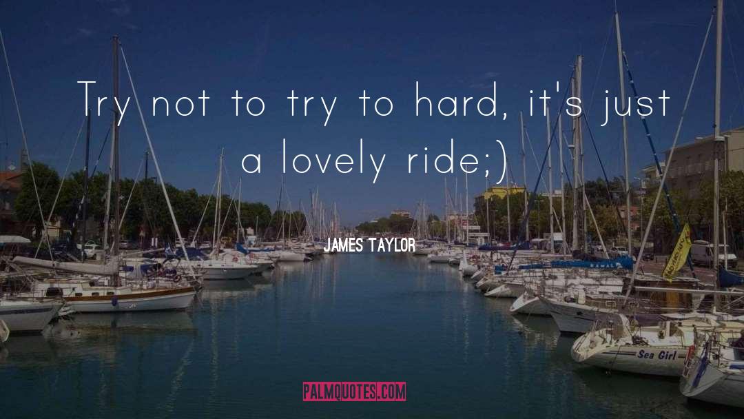 James Taylor Quotes: Try not to try to